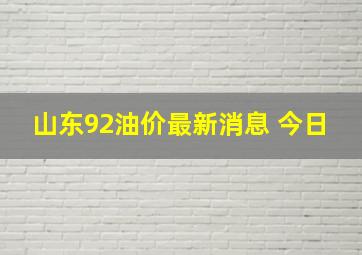 山东92油价最新消息 今日